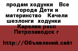 продам ходунки - Все города Дети и материнство » Качели, шезлонги, ходунки   . Карелия респ.,Петрозаводск г.